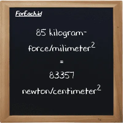 85 kilogram-force/milimeter<sup>2</sup> is equivalent to 83357 newton/centimeter<sup>2</sup> (85 kgf/mm<sup>2</sup> is equivalent to 83357 N/cm<sup>2</sup>)